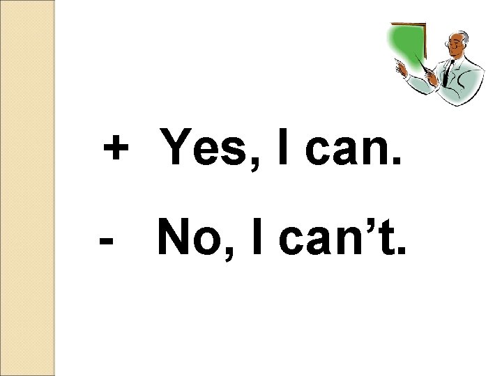 + Yes, I can. - No, I can’t. 