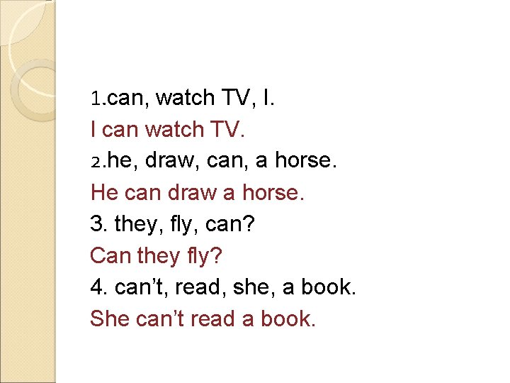 1. can, watch TV, I. I can watch TV. 2. he, draw, can, a