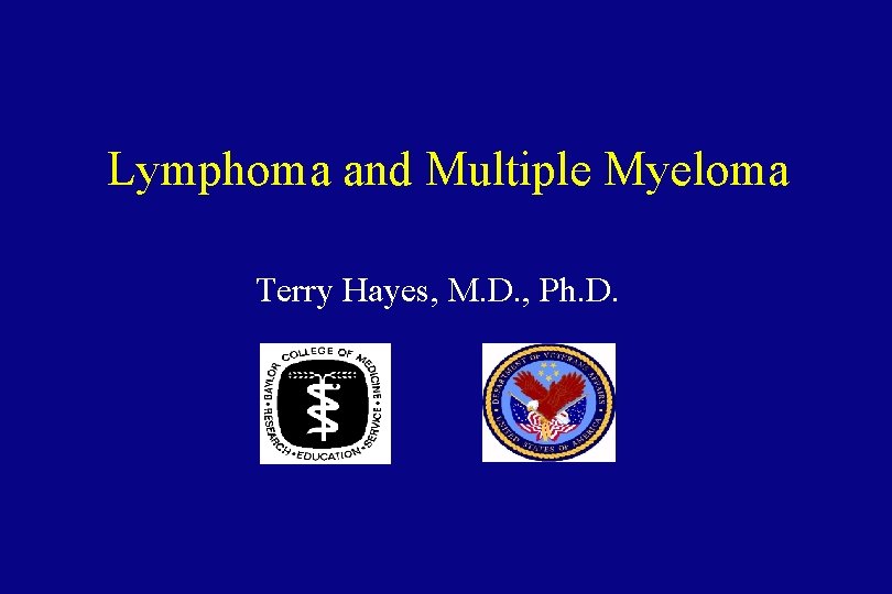 Lymphoma and Multiple Myeloma Terry Hayes, M. D. , Ph. D. 