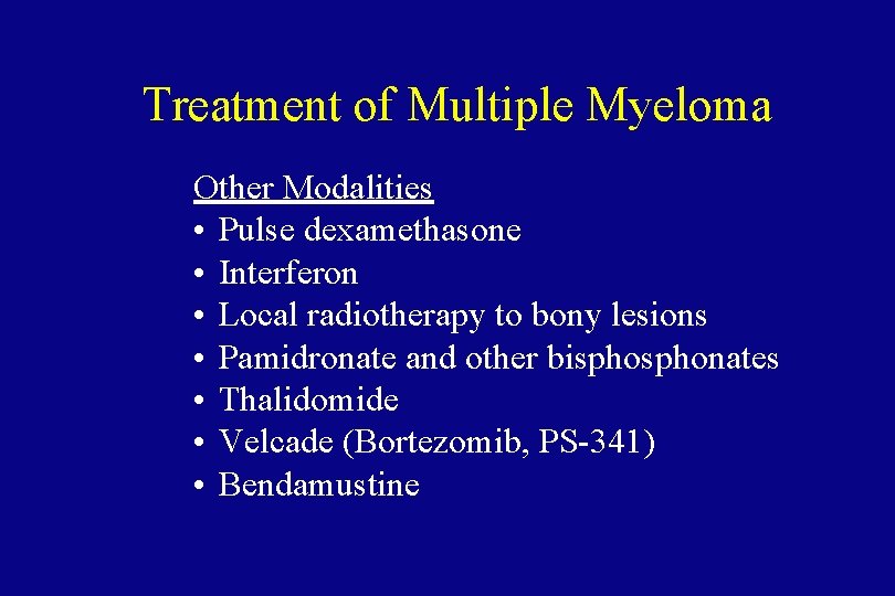 Treatment of Multiple Myeloma Other Modalities • Pulse dexamethasone • Interferon • Local radiotherapy