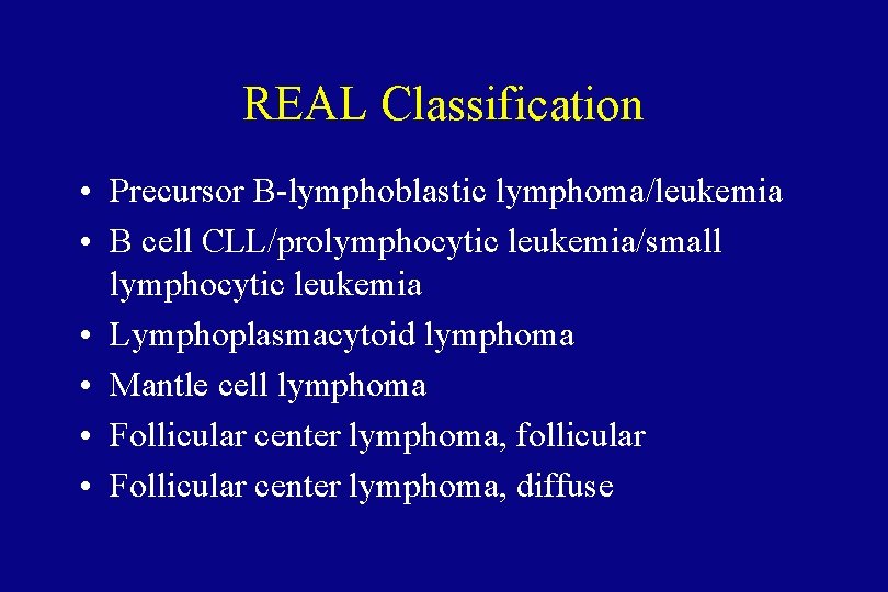 REAL Classification • Precursor B-lymphoblastic lymphoma/leukemia • B cell CLL/prolymphocytic leukemia/small lymphocytic leukemia •