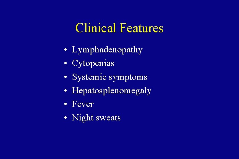 Clinical Features • • • Lymphadenopathy Cytopenias Systemic symptoms Hepatosplenomegaly Fever Night sweats 