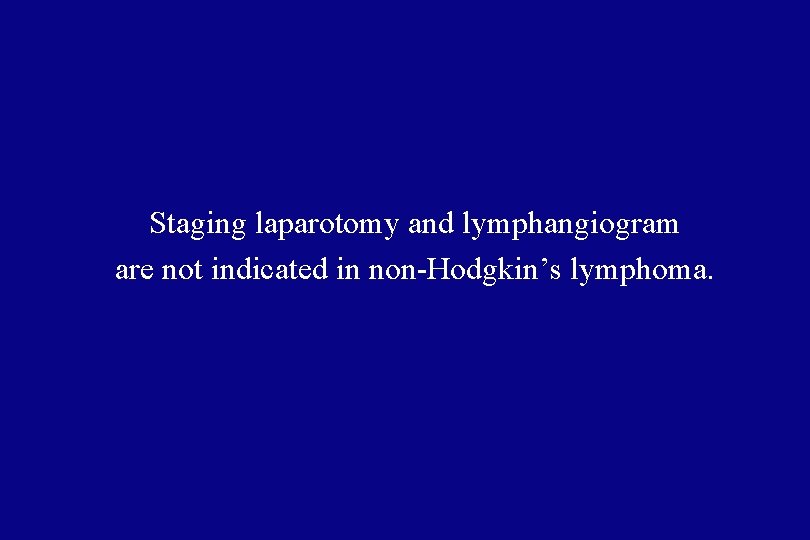 Staging laparotomy and lymphangiogram are not indicated in non-Hodgkin’s lymphoma. 