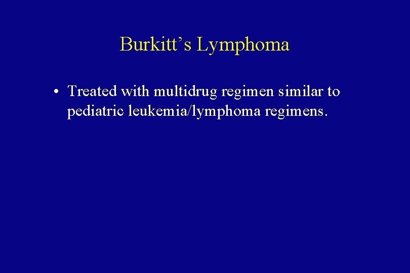 Burkitt’s Lymphoma • Treated with multidrug regimen similar to pediatric leukemia/lymphoma regimens. 