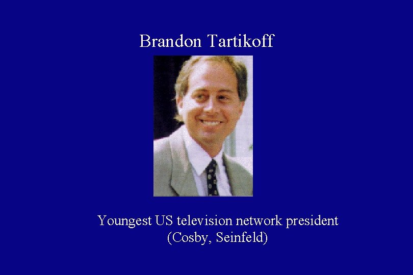 Brandon Tartikoff Youngest US television network president (Cosby, Seinfeld) 