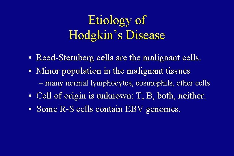 Etiology of Hodgkin’s Disease • Reed-Sternberg cells are the malignant cells. • Minor population