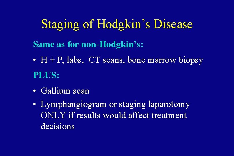 Staging of Hodgkin’s Disease Same as for non-Hodgkin’s: • H + P, labs, CT