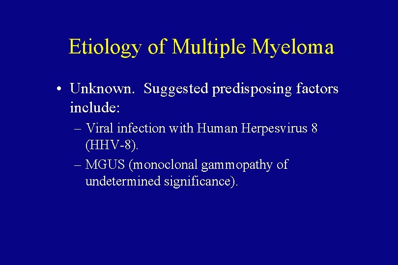 Etiology of Multiple Myeloma • Unknown. Suggested predisposing factors include: – Viral infection with