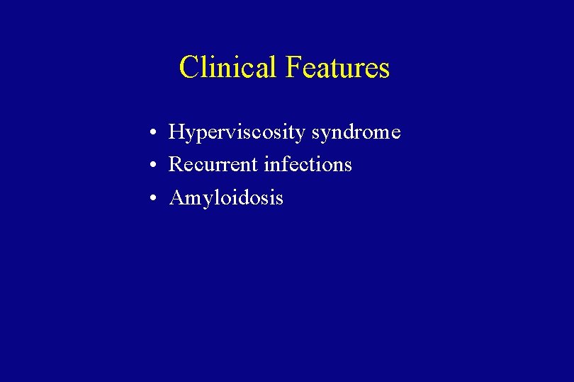 Clinical Features • Hyperviscosity syndrome • Recurrent infections • Amyloidosis 