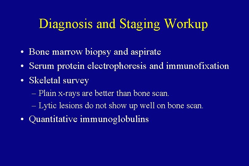 Diagnosis and Staging Workup • Bone marrow biopsy and aspirate • Serum protein electrophoresis