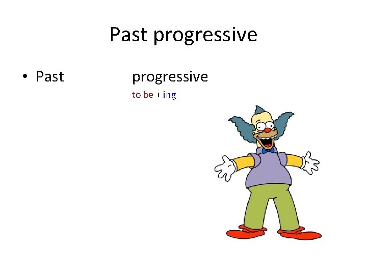 Past progressive • Past progressive to be + ing 