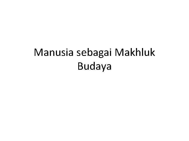 Manusia sebagai Makhluk Budaya 