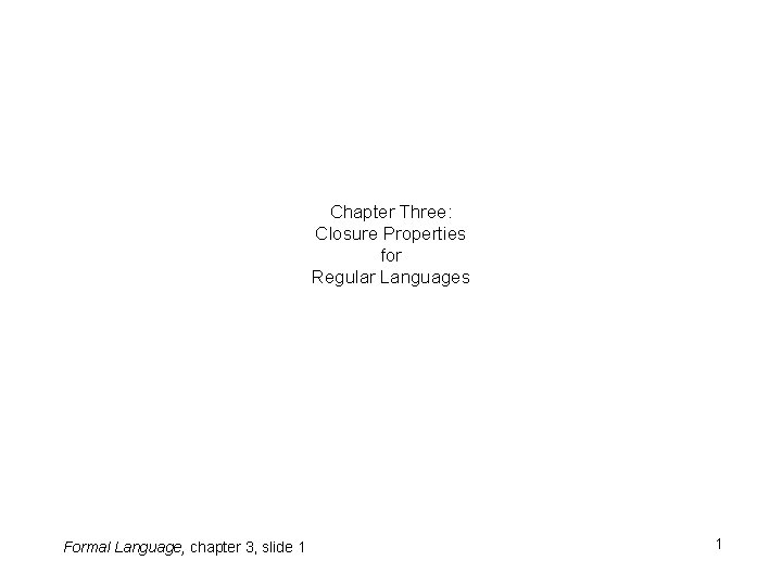 Chapter Three: Closure Properties for Regular Languages Formal Language, chapter 3, slide 1 1 Chapter Three: Closure Properties for Regular Languages Formal Language, chapter 3, slide 1 1