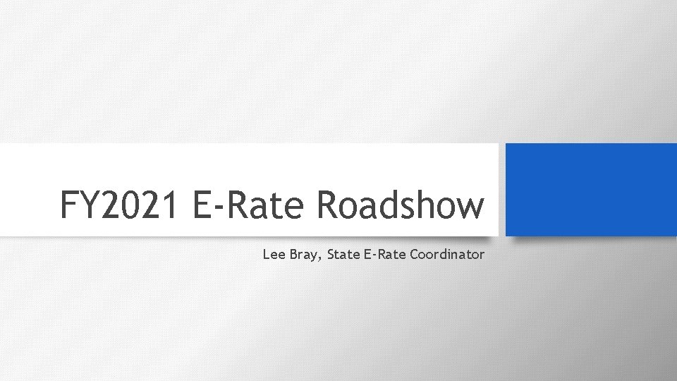 FY 2021 E-Rate Roadshow Lee Bray, State E-Rate Coordinator 