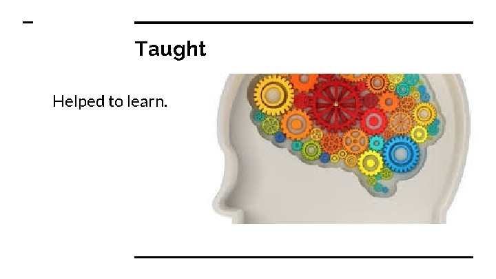 Taught Helped to learn. 