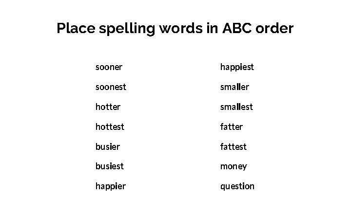 Place spelling words in ABC order sooner happiest soonest smaller hotter smallest hottest fatter