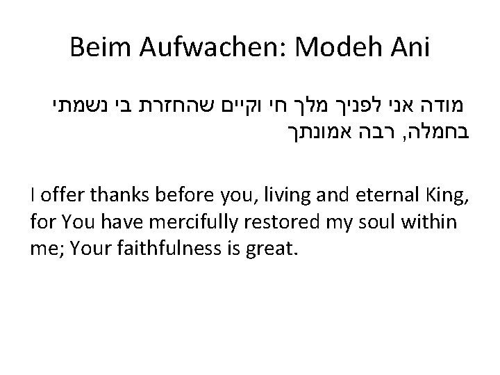 Beim Aufwachen: Modeh Ani מודה אני לפניך מלך חי וקיים שהחזרת בי נשמתי רבה