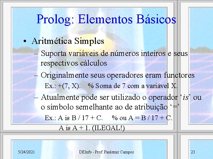 Prolog: Elementos Básicos • Aritmética Simples – Suporta variáveis de números inteiros e seus