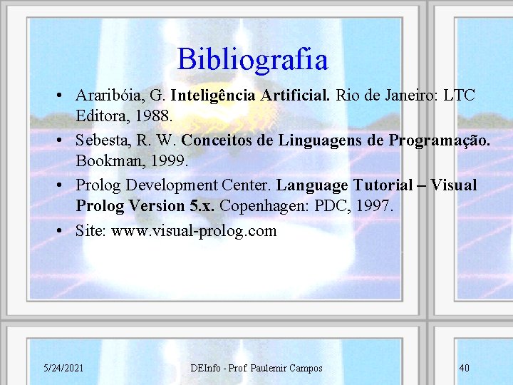 Bibliografia • Araribóia, G. Inteligência Artificial. Rio de Janeiro: LTC Editora, 1988. • Sebesta,