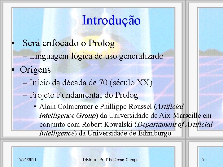 Introdução • Será enfocado o Prolog – Linguagem lógica de uso generalizado • Origens