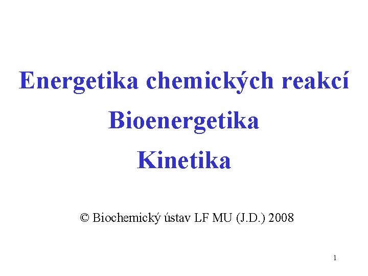 Energetika chemických reakcí Bioenergetika Kinetika © Biochemický ústav LF MU (J. D. ) 2008