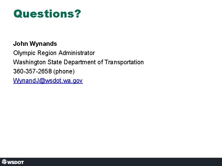 Questions? John Wynands Olympic Region Administrator Washington State Department of Transportation 360 -357 -2658