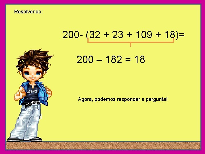 Resolvendo: 200 - (32 + 23 + 109 + 18)= 200 – 182 =