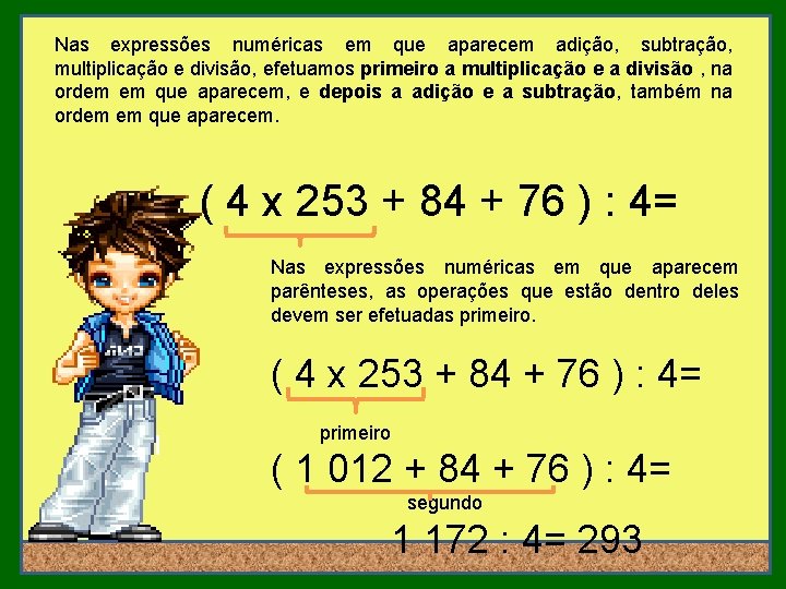 Nas expressões numéricas em que aparecem adição, subtração, multiplicação e divisão, efetuamos primeiro a