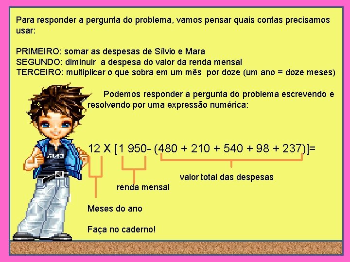 Para responder a pergunta do problema, vamos pensar quais contas precisamos usar: PRIMEIRO: somar