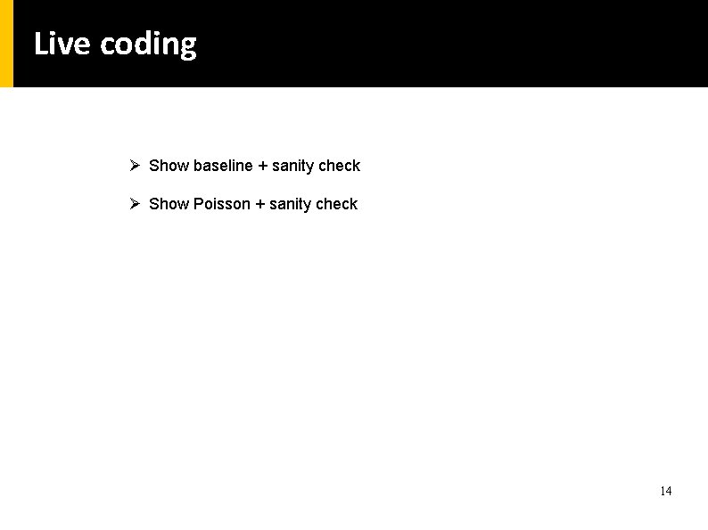 Live coding Ø Show baseline + sanity check Ø Show Poisson + sanity check