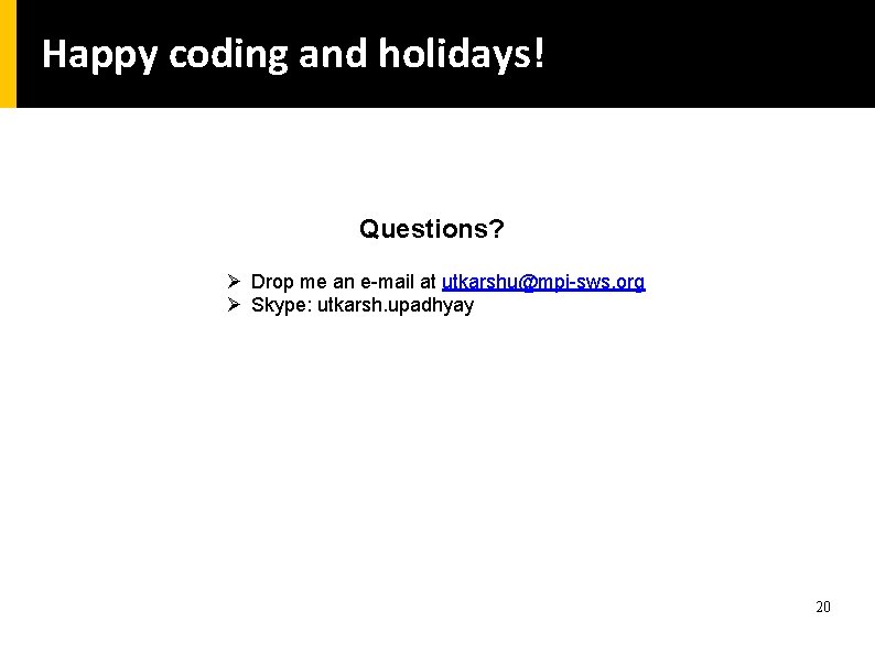 Happy coding and holidays! Questions? Ø Drop me an e-mail at utkarshu@mpi-sws. org Ø