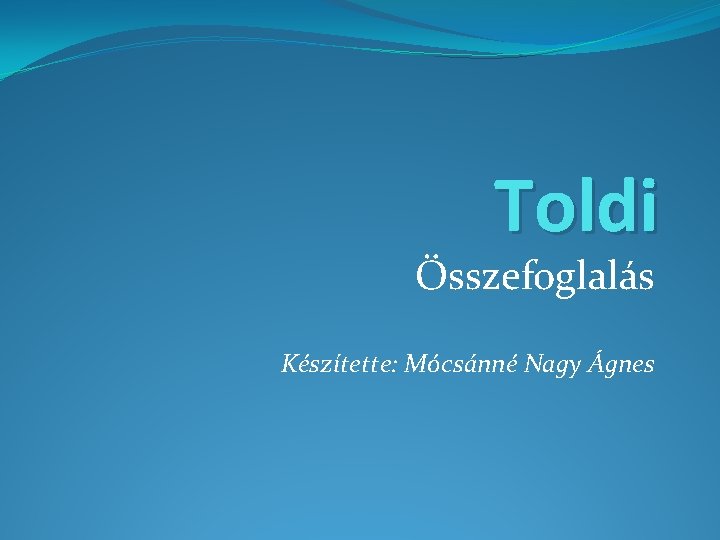Toldi Összefoglalás Készítette: Mócsánné Nagy Ágnes 