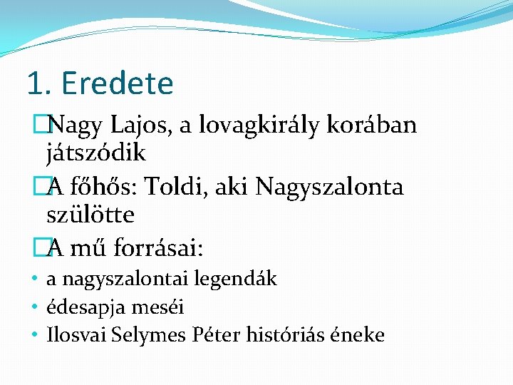 1. Eredete �Nagy Lajos, a lovagkirály korában játszódik �A főhős: Toldi, aki Nagyszalonta szülötte