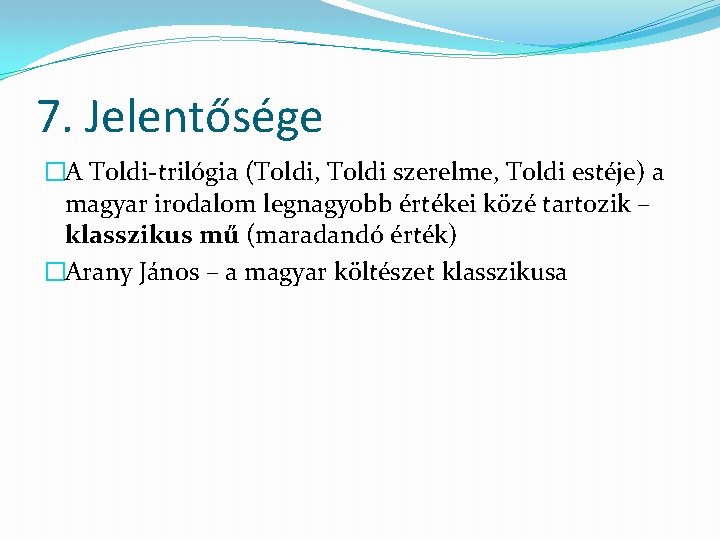 7. Jelentősége �A Toldi-trilógia (Toldi, Toldi szerelme, Toldi estéje) a magyar irodalom legnagyobb értékei