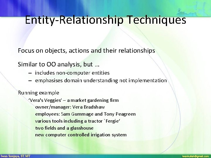 Entity-Relationship Techniques Focus on objects, actions and their relationships Similar to OO analysis, but