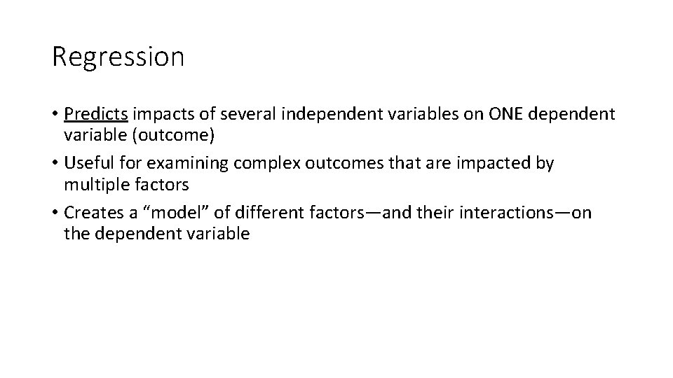 Regression • Predicts impacts of several independent variables on ONE dependent variable (outcome) •