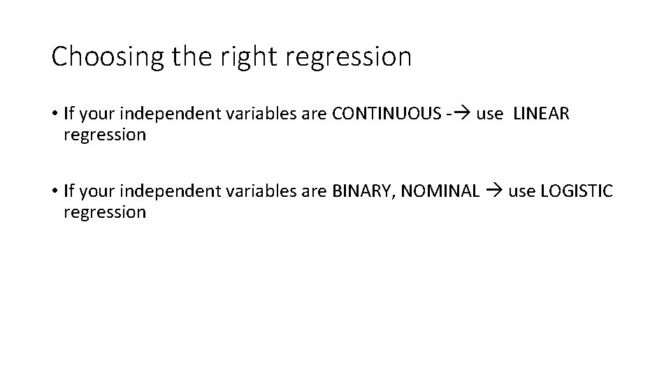 Choosing the right regression • If your independent variables are CONTINUOUS - use LINEAR