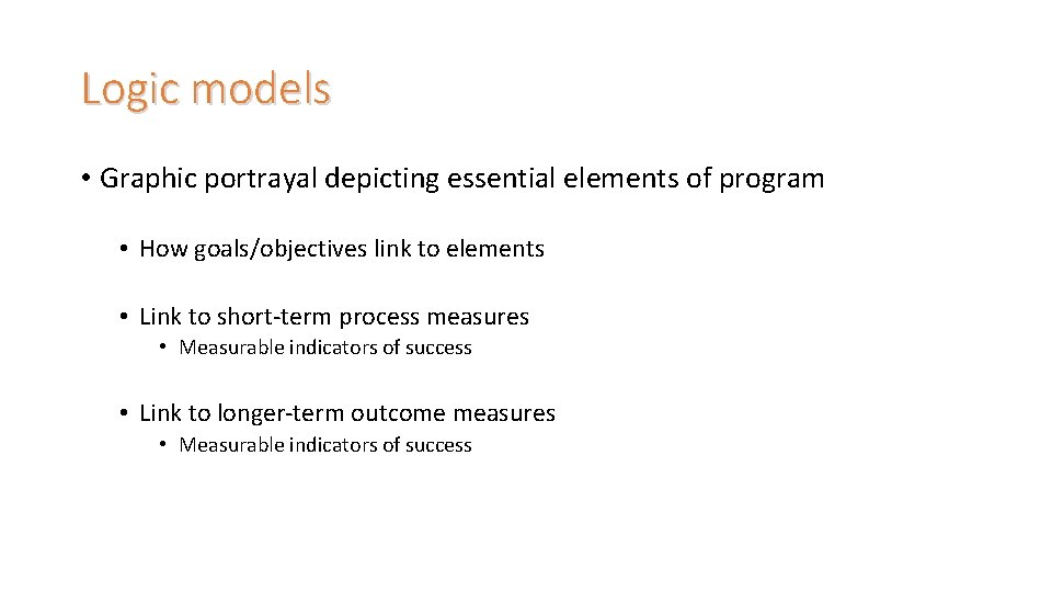 Logic models • Graphic portrayal depicting essential elements of program • How goals/objectives link