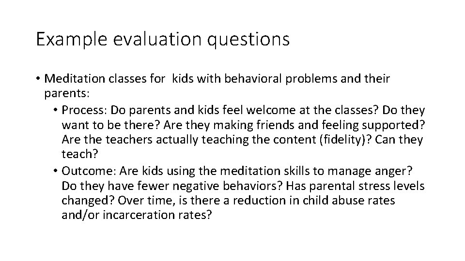 Example evaluation questions • Meditation classes for kids with behavioral problems and their parents:
