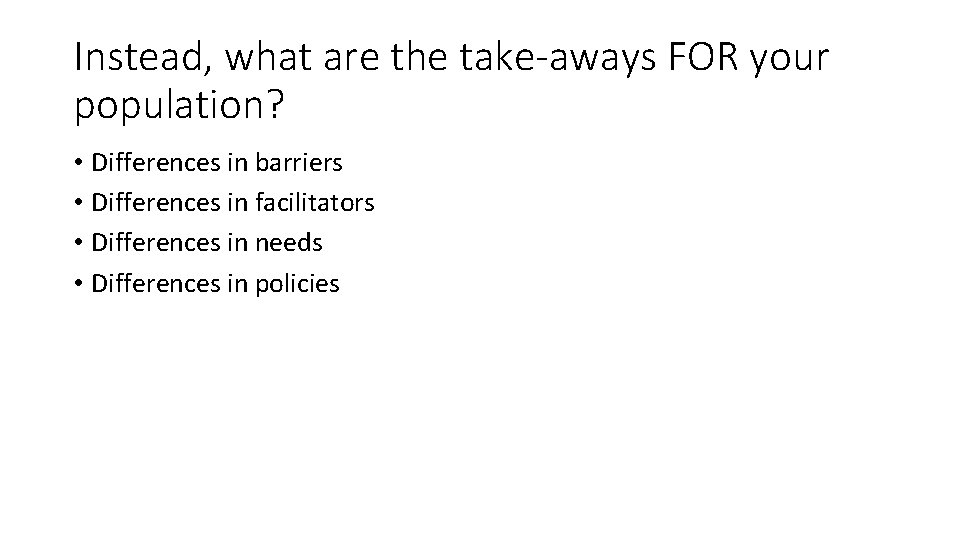 Instead, what are the take-aways FOR your population? • Differences in barriers • Differences