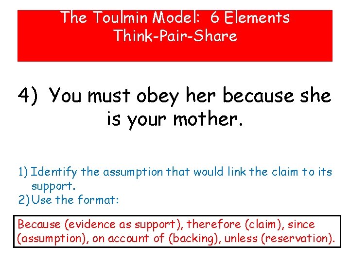 The Toulmin Model: 6 Elements Think-Pair-Share 4) You must obey her because she is The Toulmin Model: 6 Elements Think-Pair-Share 4) You must obey her because she is