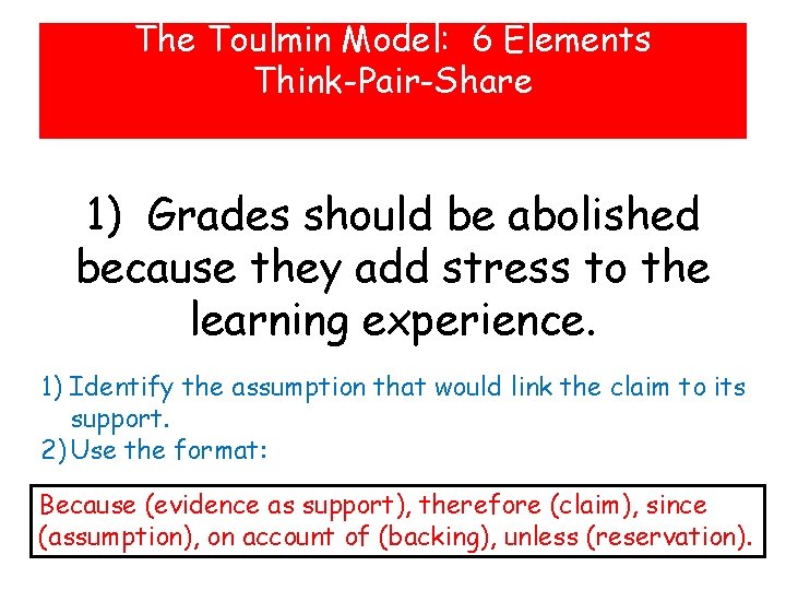 The Toulmin Model: 6 Elements Think-Pair-Share 1) Grades should be abolished because they add The Toulmin Model: 6 Elements Think-Pair-Share 1) Grades should be abolished because they add