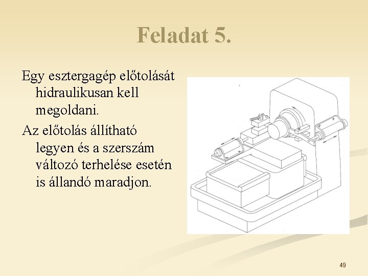 Feladat 5. Egy esztergagép előtolását hidraulikusan kell megoldani. Az előtolás állítható legyen és a