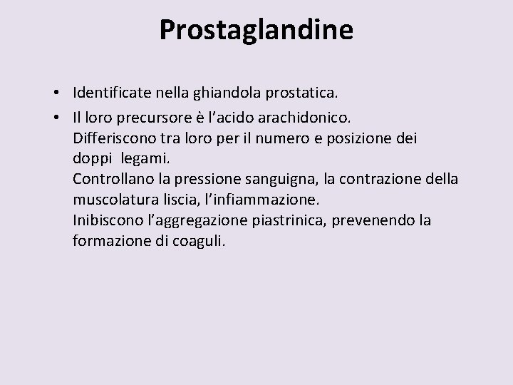 Prostaglandine • Identificate nella ghiandola prostatica. • Il loro precursore è l’acido arachidonico. Differiscono
