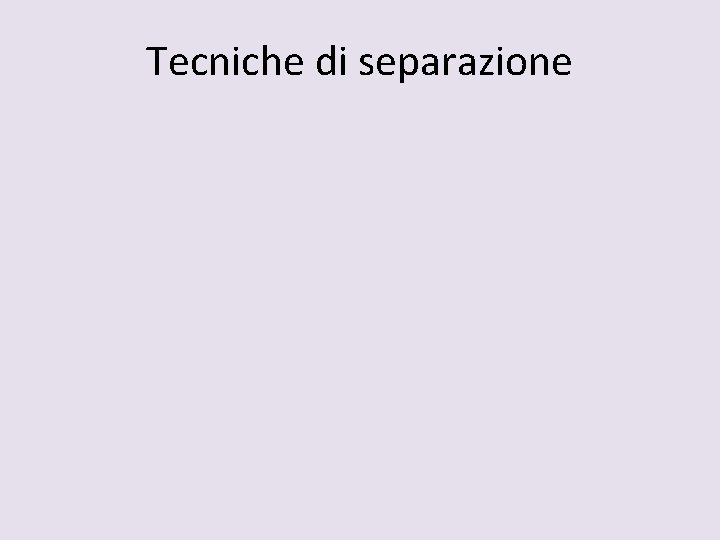 Tecniche di separazione 