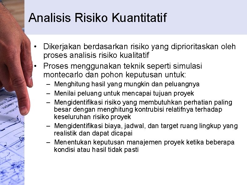 Analisis Risiko Kuantitatif • Dikerjakan berdasarkan risiko yang diprioritaskan oleh proses analisis risiko kualitatif