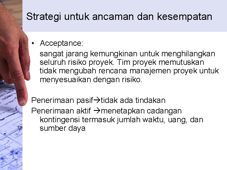 Strategi untuk ancaman dan kesempatan • Acceptance: sangat jarang kemungkinan untuk menghilangkan seluruh risiko