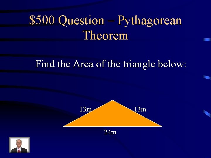$500 Question – Pythagorean Theorem Find the Area of the triangle below: 13 m $500 Question – Pythagorean Theorem Find the Area of the triangle below: 13 m