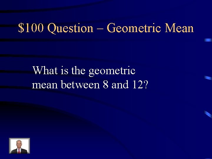 $100 Question – Geometric Mean What is the geometric mean between 8 and 12? $100 Question – Geometric Mean What is the geometric mean between 8 and 12?