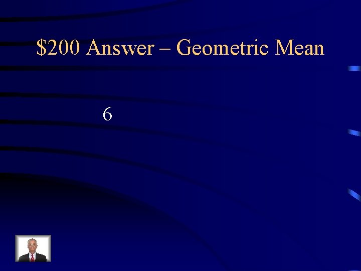 $200 Answer – Geometric Mean 6 $200 Answer – Geometric Mean 6